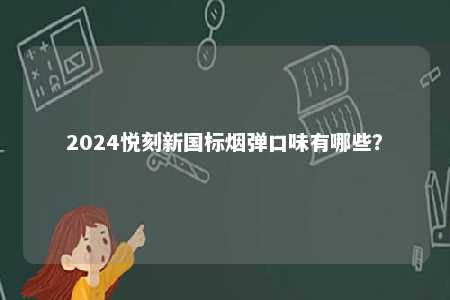 2024悦刻新国标烟弹口味有哪些�
？ 